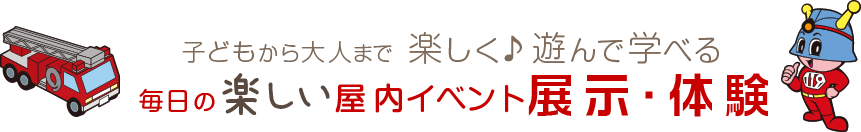 子どもから大人まで楽しく♪遊んで学べる毎日の楽しい屋内イベント展示・体験