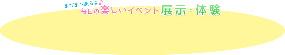 毎日の楽しいイベント展示・体験